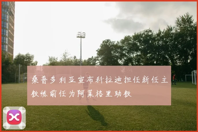 桑普多利亚宣布科拉迪担任新任主教练前任为阿莱格里助教