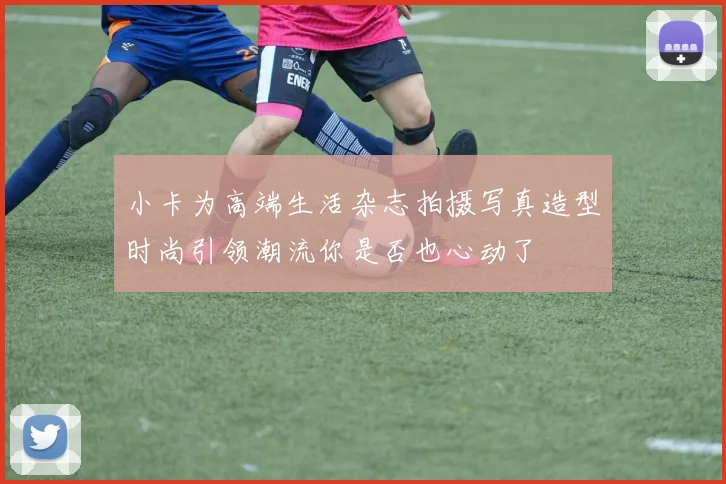 小卡为高端生活杂志拍摄写真造型时尚引领潮流你是否也心动了