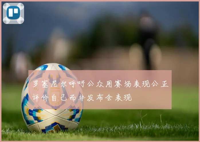 罗塞尼尔呼吁公众用赛场表现公正评价自己而非发布会表现