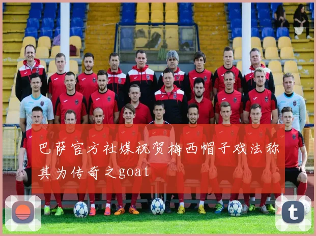 巴萨官方社媒祝贺梅西帽子戏法称其为传奇之goat