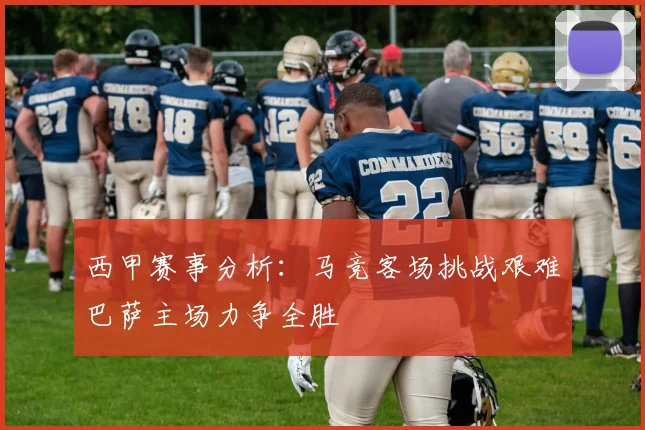 西甲赛事分析：马竞客场挑战艰难巴萨主场力争全胜
