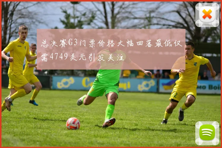 总决赛G3门票价格大幅回落最低仅需4749美元引发关注