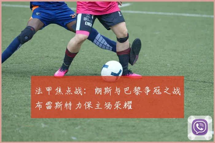 法甲焦点战：朗斯与巴黎争冠之战布雷斯特力保主场荣耀