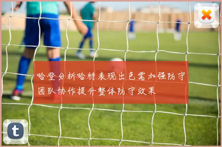 哈登分析哈特表现出色需加强防守团队协作提升整体防守效果