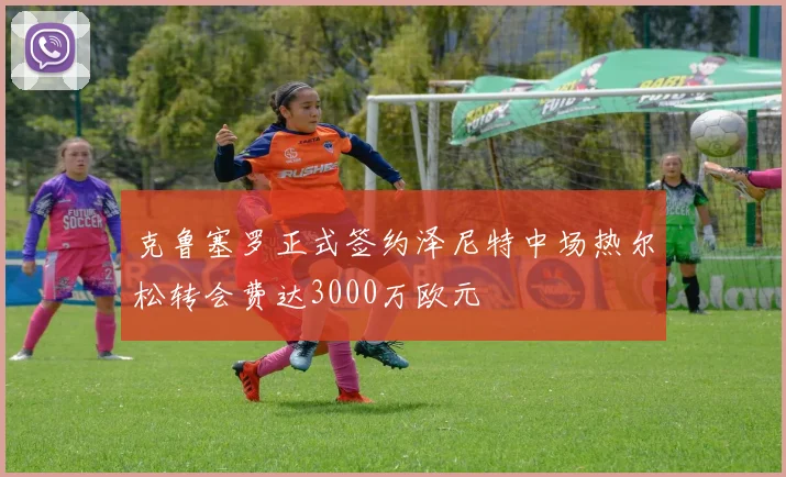 克鲁塞罗正式签约泽尼特中场热尔松转会费达3000万欧元